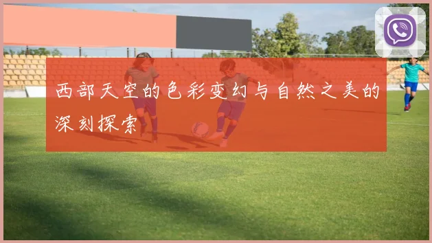 西部天空的色彩变幻与自然之美的深刻探索