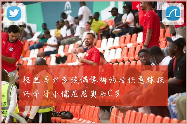 格里马尔多谈偶像梅西与任意球技巧学习小儒尼尼奥和C罗