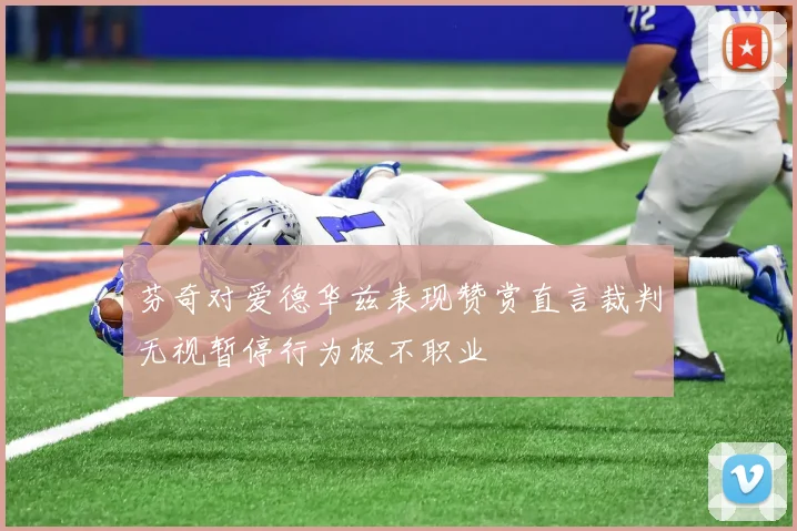 芬奇对爱德华兹表现赞赏直言裁判无视暂停行为极不职业